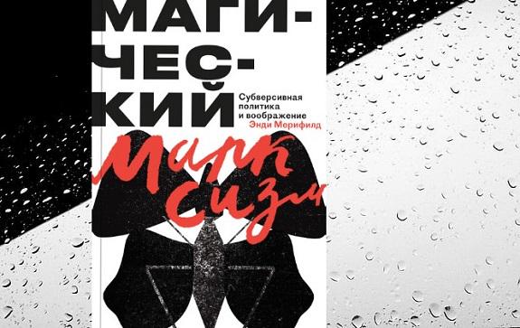 Рецензируем «Магический марксизм. Субверсивная политика и воображение» Энди Мерифилда